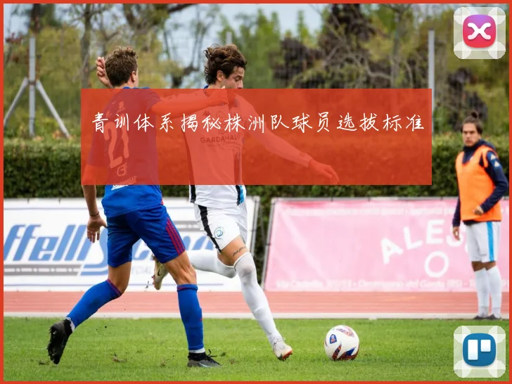 青训体系揭秘株洲队球员选拔标准