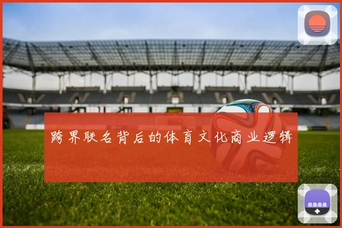 跨界联名背后的体育文化商业逻辑