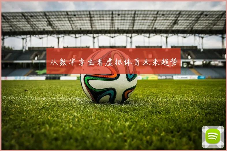 从数字孪生看虚拟体育未来趋势