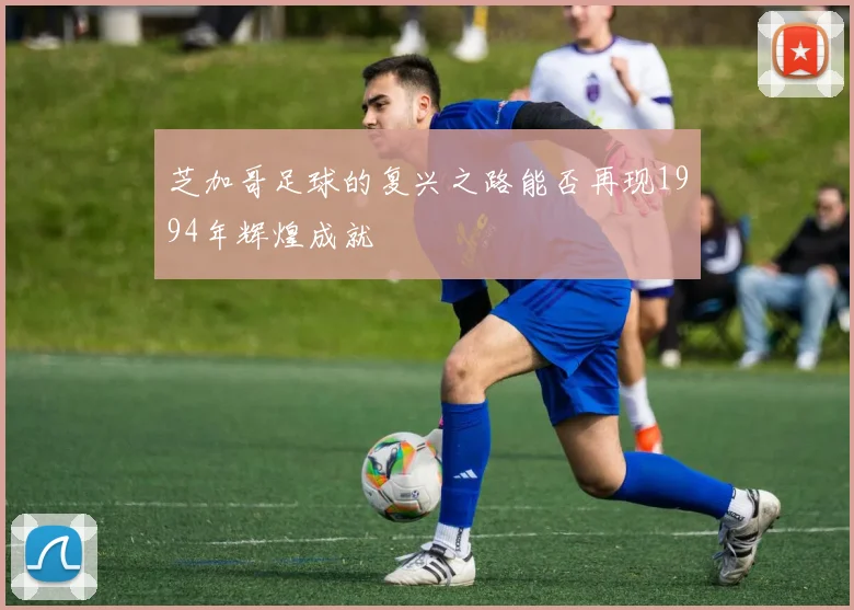 芝加哥足球的复兴之路能否再现1994年辉煌成就