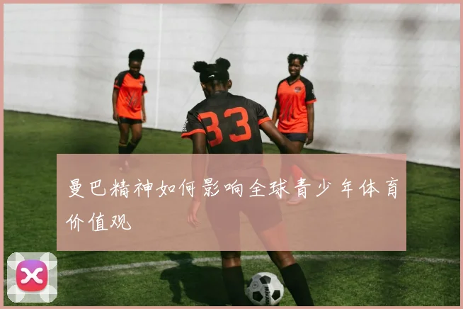 曼巴精神如何影响全球青少年体育价值观