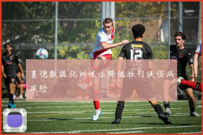 基德数据化训练法降低独行侠伤病风险