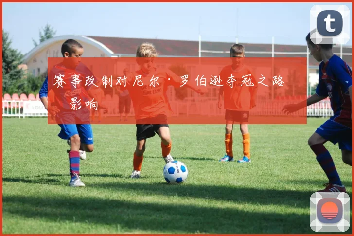 赛事改制对尼尔·罗伯逊夺冠之路的影响