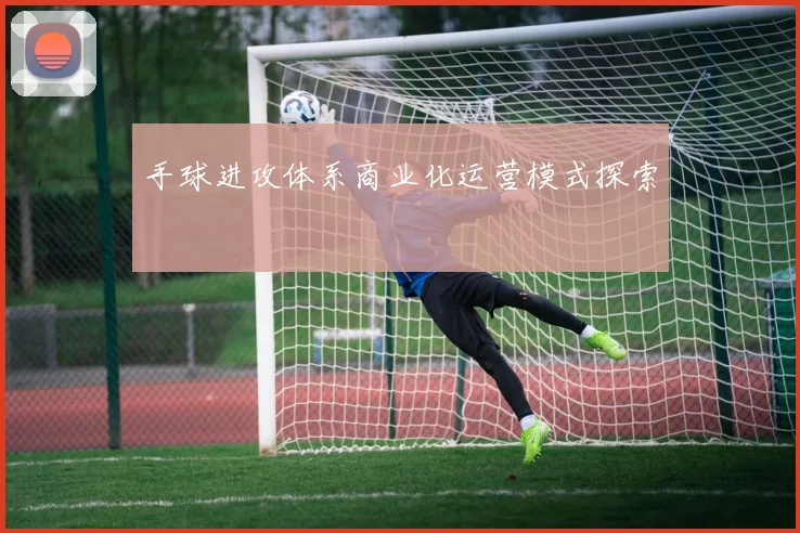 手球进攻体系商业化运营模式探索