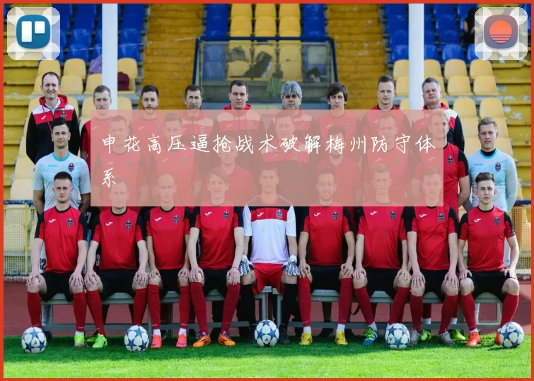申花高压逼抢战术破解梅州防守体系