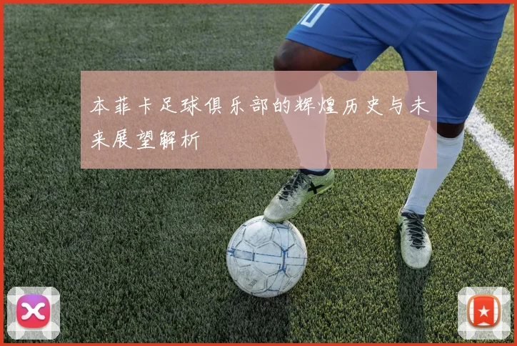 本菲卡足球俱乐部的辉煌历史与未来展望解析