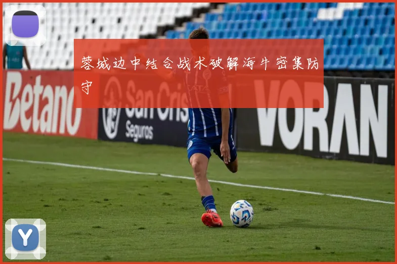 蓉城边中结合战术破解海牛密集防守