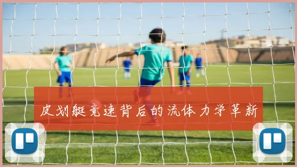 皮划艇竞速背后的流体力学革新