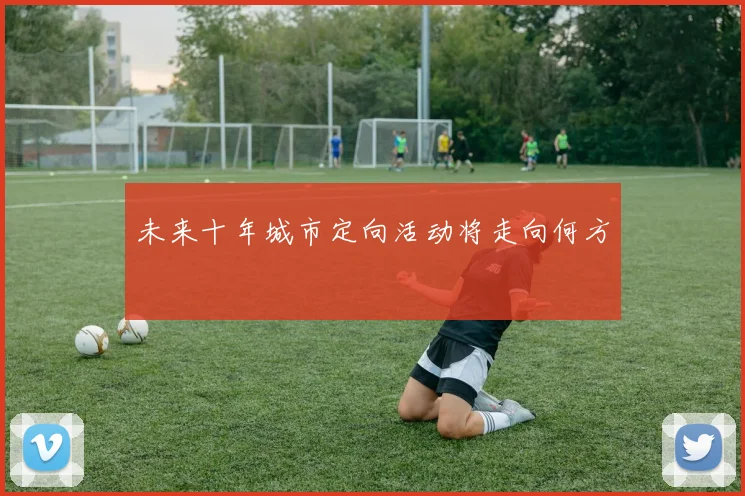 未来十年城市定向活动将走向何方