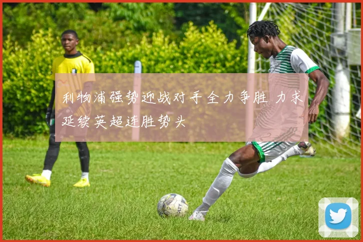 利物浦强势迎战对手全力争胜 力求延续英超连胜势头