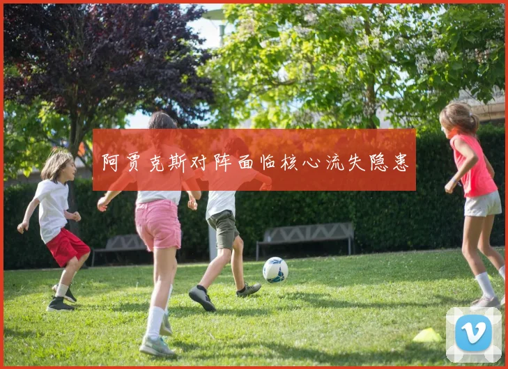 阿贾克斯对阵面临核心流失隐患