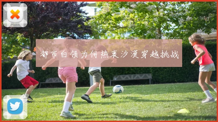 都市白领为何热衷沙漠穿越挑战