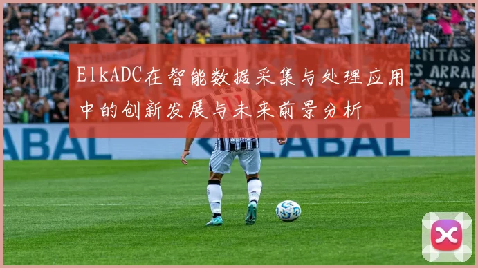 ElkADC在智能数据采集与处理应用中的创新发展与未来前景分析