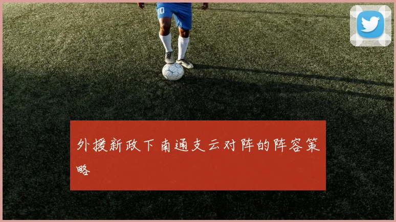 外援新政下南通支云对阵的阵容策略